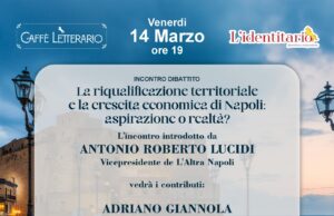 La riqualificazione territoriale e la crescita economica di Napoli: aspirazione o realtà? Un incontro dibattito al Caffè Letterario L’Identitario con esperti del settore!