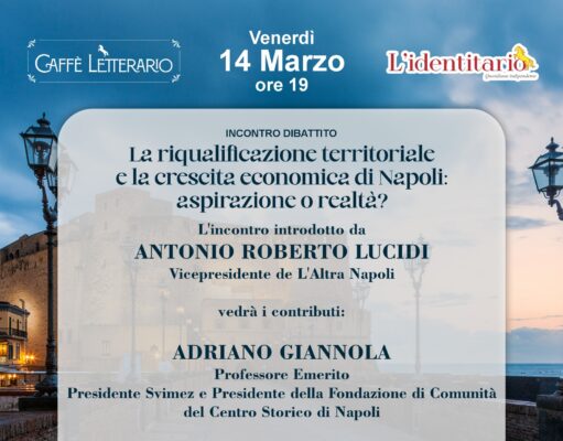 La riqualificazione territoriale e la crescita economica di Napoli: aspirazione o realtà? Un incontro dibattito al Caffè Letterario L’Identitario con esperti del settore!